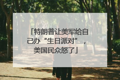 特朗普让美军给自己办“生日派对”，美国民众怒了