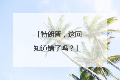 特朗普，这回知道错了吗？
