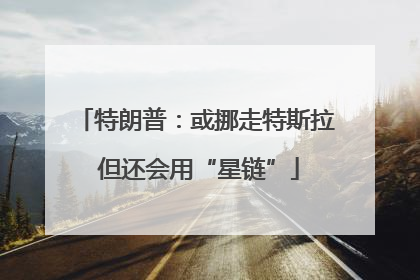 特朗普：或挪走特斯拉 但还会用“星链”