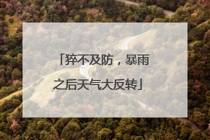 猝不及防，暴雨之后天气大反转