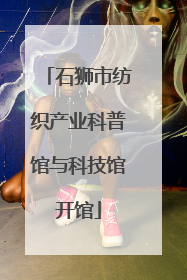 石狮市纺织产业科普馆与科技馆开馆