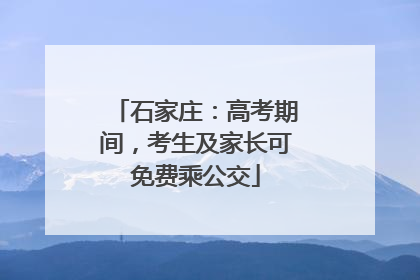 石家庄：高考期间，考生及家长可免费乘公交