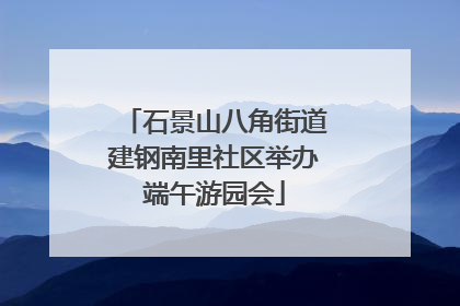 石景山八角街道建钢南里社区举办端午游园会