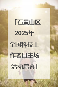 石景山区2025年全国科技工作者日主场活动启幕