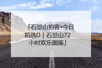 石景山拍客•今日精选⑲｜石景山72小时欢乐图鉴