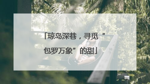 琼岛深巷，寻觅“包罗万象”的甜