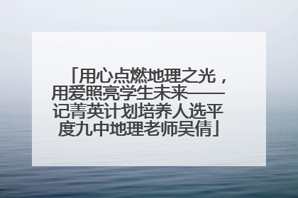 用心点燃地理之光，用爱照亮学生未来——记菁英计划培养人选平度九中地理老师吴倩