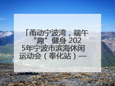 甬动宁波湾，端午“趣”健身 2025年宁波市滨海休闲运动会（奉化站）——首届宁波湾海洋运动会盛