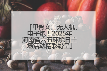 甲骨文、无人机、电子炮！2025年河南省六五环境日主场活动精彩纷呈