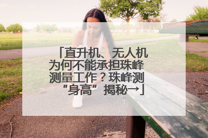 直升机、无人机为何不能承担珠峰测量工作？珠峰测“身高”揭秘→