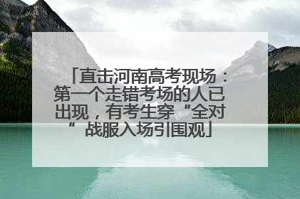 直击河南高考现场：第一个走错考场的人已出现，有考生穿“全对”战服入场引围观