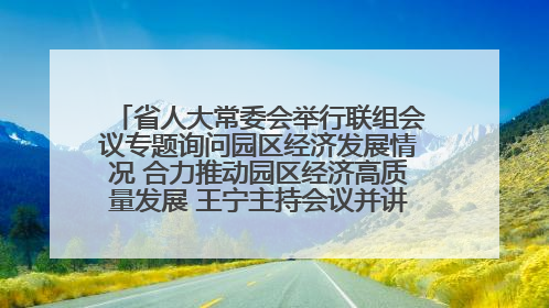 省人大常委会举行联组会议专题询问园区经济发展情况 合力推动园区经济高质量发展 王宁主持会议并讲话 王予波带队到会应询