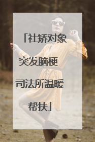 社矫对象突发脑梗 司法所温暖帮扶