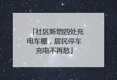 社区新增四处充电车棚，居民停车充电不再愁