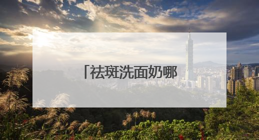 祛斑洗面奶哪个好用更有效？什么牌子的洗面奶好用推荐！