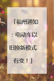 福州通知：电动车以旧换新模式有变！