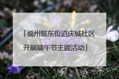 福州鼓东街道庆城社区开展端午节主题活动