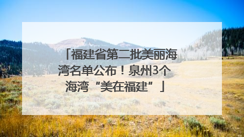 福建省第二批美丽海湾名单公布！泉州3个海湾“美在福建”