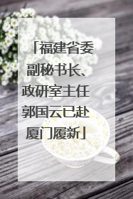 福建省委副秘书长、政研室主任郭国云已赴厦门履新