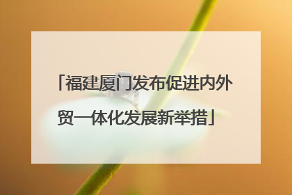 福建厦门发布促进内外贸一体化发展新举措