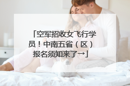 空军招收女飞行学员！中南五省（区）报名须知来了→
