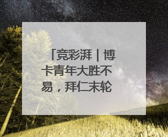 竞彩湃｜博卡青年大胜不易，拜仁末轮划水？