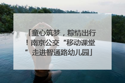 童心筑梦，粽情出行！南京公交“移动课堂”走进智通路幼儿园