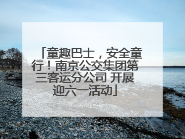 童趣巴士，安全童行！南京公交集团第三客运分公司 开展迎六一活动
