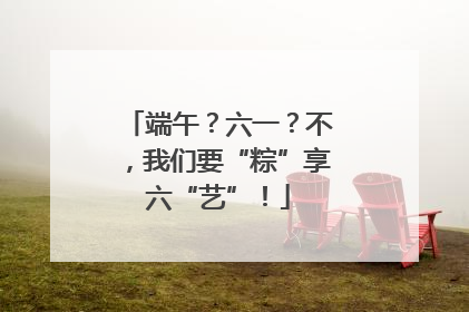 端午？六一？不，我们要“粽”享六“艺”！