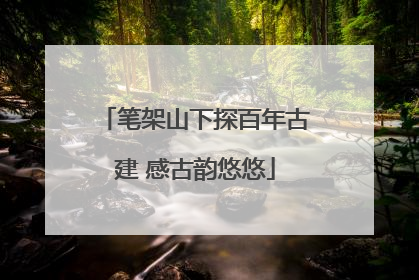 笔架山下探百年古建 感古韵悠悠