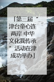 第三届“津台童心连两岸 中华文化我传承”活动在津成功举办