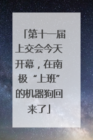 第十一届上交会今天开幕，在南极“上班”的机器狗回来了