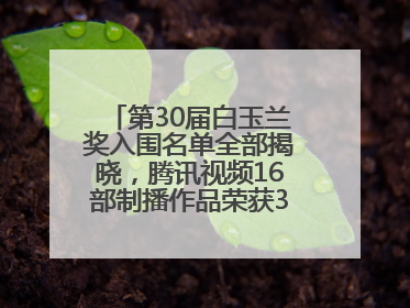 第30届白玉兰奖入围名单全部揭晓，腾讯视频16部制播作品荣获31项提名