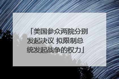 美国参众两院分别发起决议 拟限制总统发起战争的权力
