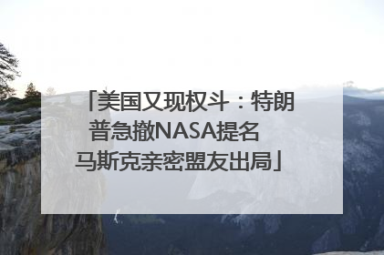 美国又现权斗：特朗普急撤NASA提名 马斯克亲密盟友出局