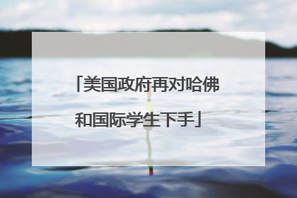 美国政府再对哈佛和国际学生下手