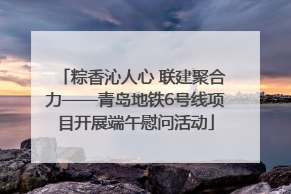 粽香沁人心 联建聚合力——青岛地铁6号线项目开展端午慰问活动