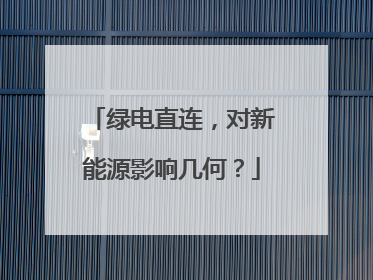 绿电直连，对新能源影响几何？