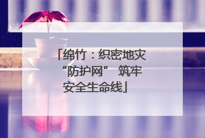 绵竹：织密地灾“防护网” 筑牢安全生命线