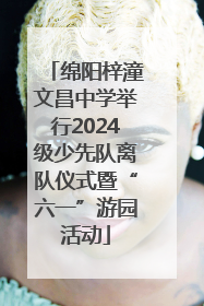 绵阳梓潼文昌中学举行2024级少先队离队仪式暨“六一”游园活动