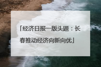 经济日报一版头题：长春推动经济向新向优
