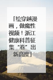 绘穿越漫画，做魔性视频！浙江健康科普征集“卷”出新高度