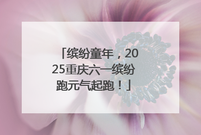 缤纷童年，2025重庆六一缤纷跑元气起跑！