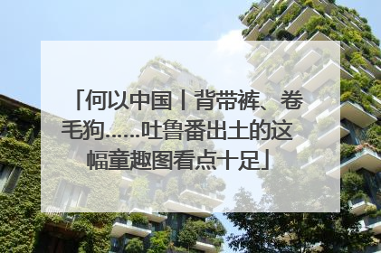 何以中国丨背带裤、卷毛狗……吐鲁番出土的这幅童趣图看点十足