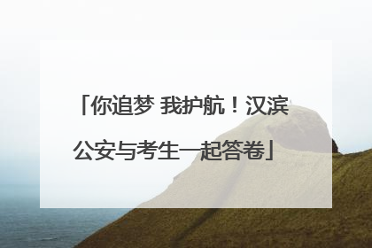 你追梦 我护航！汉滨公安与考生一起答卷