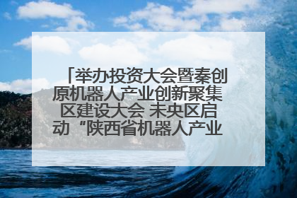 举办投资大会暨秦创原机器人产业创新聚集区建设大会 未央区启动“陕西省机器人产业聚集区”建设