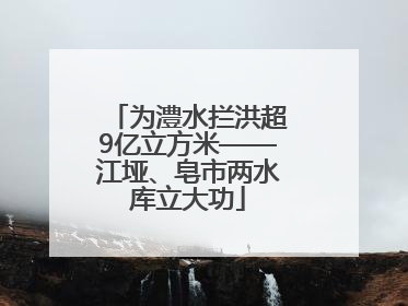 为澧水拦洪超9亿立方米——江垭、皂市两水库立大功