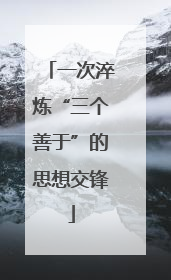 一次淬炼“三个善于”的思想交锋