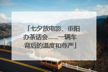七夕放电影、重阳办茶话会……一辆车背后的温度和尊严