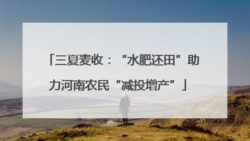 三夏麦收：“水肥还田”助力河南农民“减投增产”